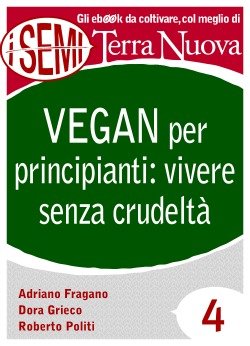 Vegan per principianti: vivere senza crudeltà 