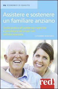 Assistere e sostenere un familiare anziano - Guida pratica all'assistenza materiale e psicologica dei propri cari nell'et&agrave; matura