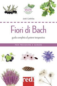 Fiori di Bach - Guida completa al potere terapeutico. Per prevenire e curare