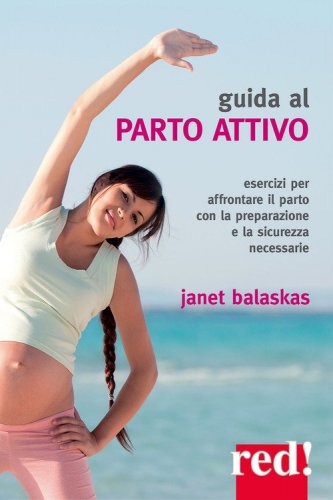 Guida al parto attivo - Esercizi per affrontare il parto con la preparazione e la sicurezza necessarie
