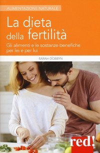 La dieta della fertilit&agrave; - Gli alimenti e le sostanze benefiche per lei e per lui
