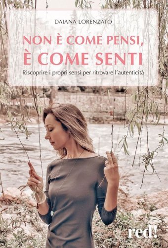 Non è come pensi, è come senti - Riscoprire i propri sensi per ritrovare l'autenticità