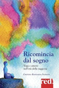 Ricomincia dal sogno. - Yoga e amore nell'età della saggezza