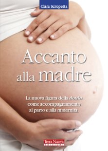 Accanto alla madre - La nuova figura della doula come sostegno al parto e alla maternit&agrave; consapevole