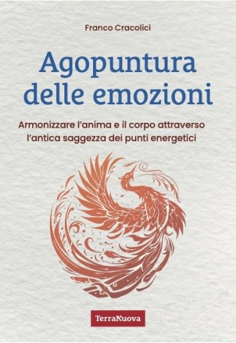 Agopuntura delle emozioni - Armonizzare l’anima e il corpo attraverso l’antica saggezza dei punti energetici