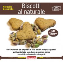 Biscotti al naturale - Oltre 90 ricette per preparare in casa biscotti semplici e gustosi, sostituendo latte, uova, burro e zucchero bianco con dolcificanti naturali e oli vegetali