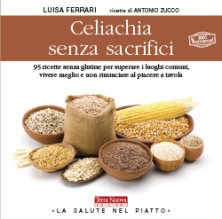 Celiachia senza sacrifici - 95 ricette senza glutine per superare i luoghi comuni, vivere meglio e non rinunciare al piacere a tavola