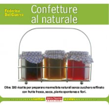 Confetture al naturale - Oltre 100 ricette per preparare marmellate naturali senza zucchero raffinato con frutta fresca, secca, piante spontanee e fiori