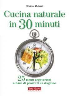 Cucina naturale in 30 minuti - 25 menu vegetariani a base di prodotti di stagione