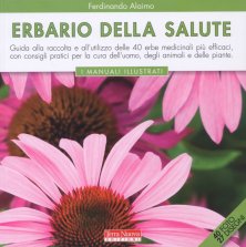 Erbario della salute - Guida alla raccolta e all'utilizzo delle 40 erbe medicinali più efficaci, con consigli pratici per la cura dell'uomo, degli animali e delle piante