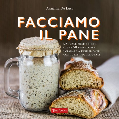 Facciamo il pane - Manuale pratico con oltre 50 ricette per imparare a fare il pane con il lievito naturale