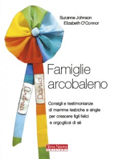 Famiglie arcobaleno - Consigli e testimonianze di mamme lesbiche e single per crescere figli felici e orgogliosi di s&eacute;