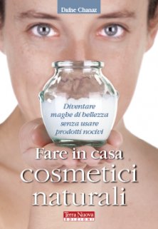 Fare in casa cosmetici naturali - Diventare maghe di bellezza senza usare prodotti nocivi