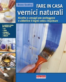 Fare in casa vernici naturali - Ricette e consigli per proteggere e abbellire il legno senza inquinare