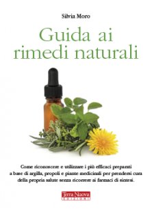 Guida ai rimedi naturali - Come riconoscere e utilizzare i più efficaci preparati a basa di argilla, propoli e piante medicinali