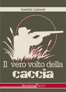Il vero volto della caccia - La verità su caccia di selezione, ripopolamento, specie protette e finto ambientalismo