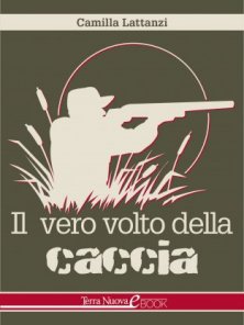 Il vero volto della caccia - La verità su caccia di selezione, ripopolamento, specie protette e finto ambientalismo
