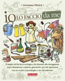 Io lo faccio da me - Il meglio del fai da te ecologico, con un occhio al portafoglio e uno all'ambiente