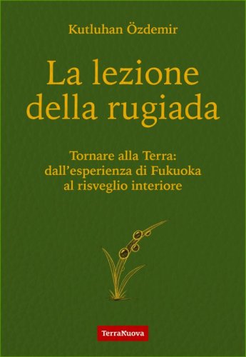 La lezione della rugiada - Tornare alla Terra: dall&rsquo;esperienza di Fukuoka al risveglio interiore