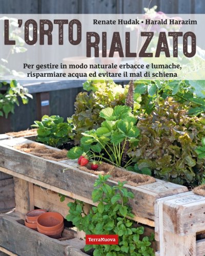 L'orto rialzato - Per gestire in modo naturale erbacce e lumache, risparmiare acqua ed evitare il mal di schiena