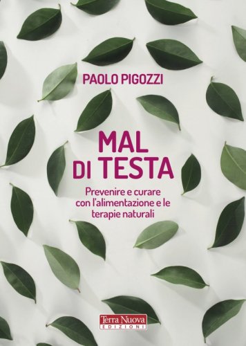 Mal di testa - Prevenire e curare con l'alimentazione e le terapie naturali