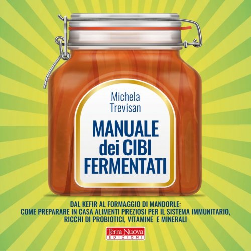 Manuale dei cibi fermentati - Come preparare olive in salamoia, sidro, kefir, dosa, formaggio di mandorle