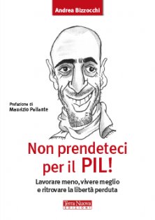 Non prendeteci per il Pil! - Lavorare meno, vivere meglio e ritrovare la libert&agrave; perduta