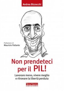 Non prendeteci per il Pil! - Lavorare meno, vivere meglio e ritrovare la libertà perduta