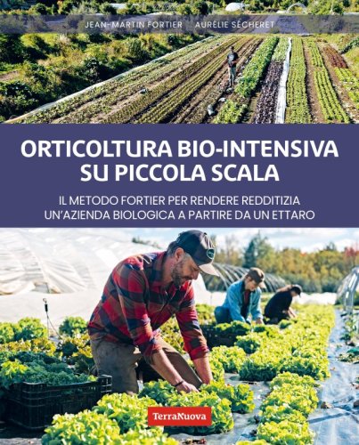 Orticoltura bio-intensiva su piccola scala - Ebook - Con il metodo Fortier, un ettaro o poco più è tutto ciò che serve per rendere redditizia un’azienda agricola biologica