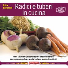 Radici e tuberi in cucina - Oltre 120 ricette, accompagnate da splendide foto, per riscoprire gustosi e salutari ortaggi spesso dimenticati