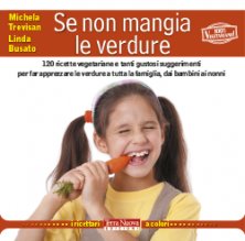 Se non mangia le verdure - 120 ricette vegetariane e tanti gustosi suggerimenti per far apprezzare le verdure a tutta la famiglia, dai bambini ai nonni