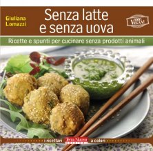 Senza latte e senza uova - Oltre 100 piatti vegan per una cucina senza crudeltà