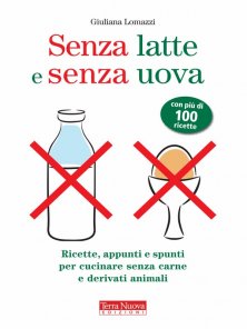 Senza latte e senza uova - Ricette, appunti e spunti per cucinare senza carne e derivati animali
