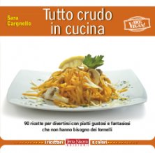 Tutto crudo in cucina - 90 ricette per divertirsi con piatti gustosi e fantasiosi che non hanno bisogno dei fornelli