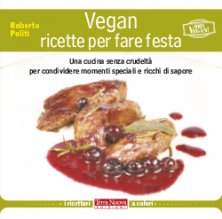 Vegan ricette per fare festa - Una cucina senza crudelt&agrave; per condividere momenti speciali e ricchi di sapore